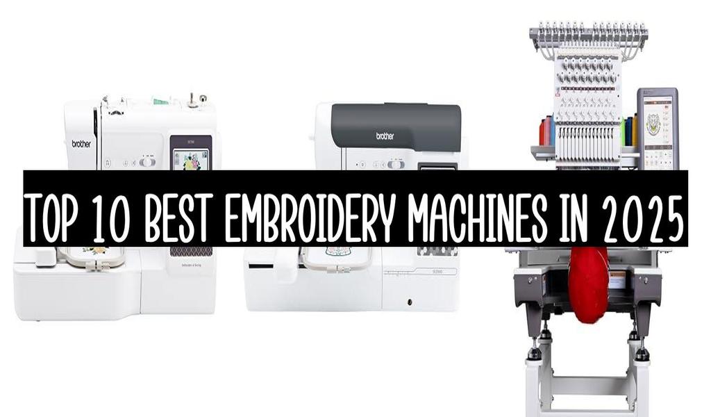 Top 10 Best Embroidery Machines In 2025